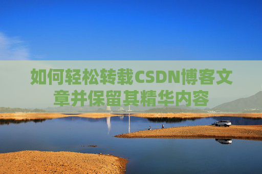 如何轻松转载CSDN博客文章并保留其精华内容